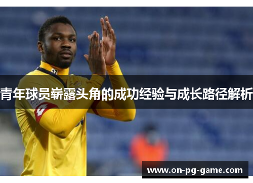 青年球员崭露头角的成功经验与成长路径解析