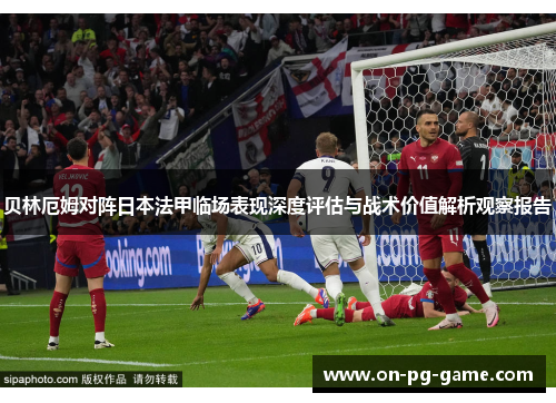 贝林厄姆对阵日本法甲临场表现深度评估与战术价值解析观察报告 贝林厄姆对阵日本法甲临场表现深度评估与战术价值解析观察报告
