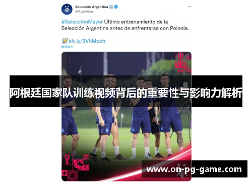 阿根廷国家队训练视频背后的重要性与影响力解析
