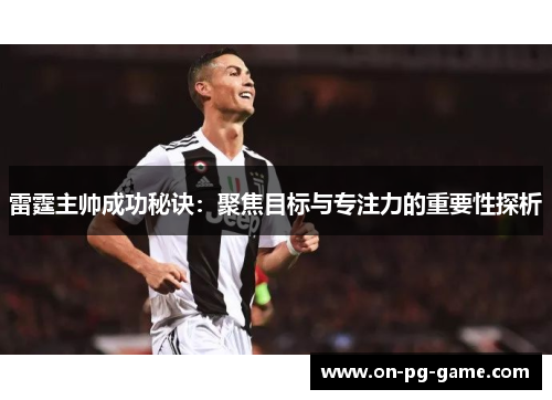 雷霆主帅成功秘诀:聚焦目标与专注力的重要性探析 雷霆主帅成功秘诀:聚焦目标与专注力的重要性探析