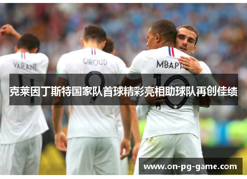 克莱因丁斯特国家队首球精彩亮相助球队再创佳绩