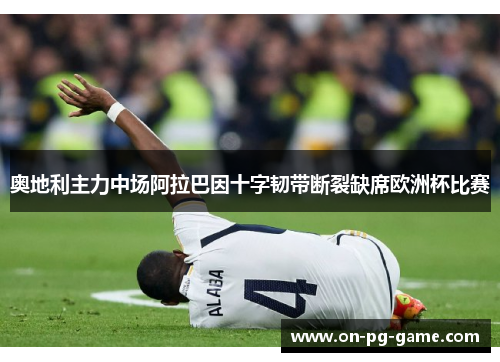 奥地利主力中场阿拉巴因十字韧带断裂缺席欧洲杯比赛