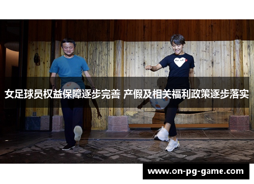 女足球员权益保障逐步完善 产假及相关福利政策逐步落实